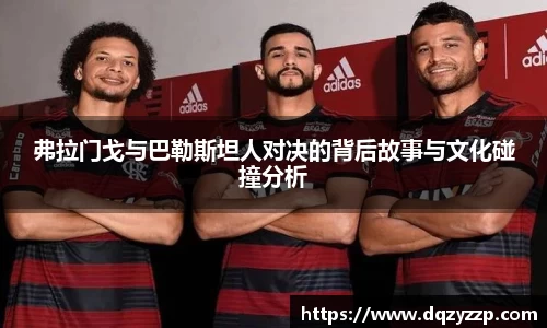 弗拉门戈与巴勒斯坦人对决的背后故事与文化碰撞分析
